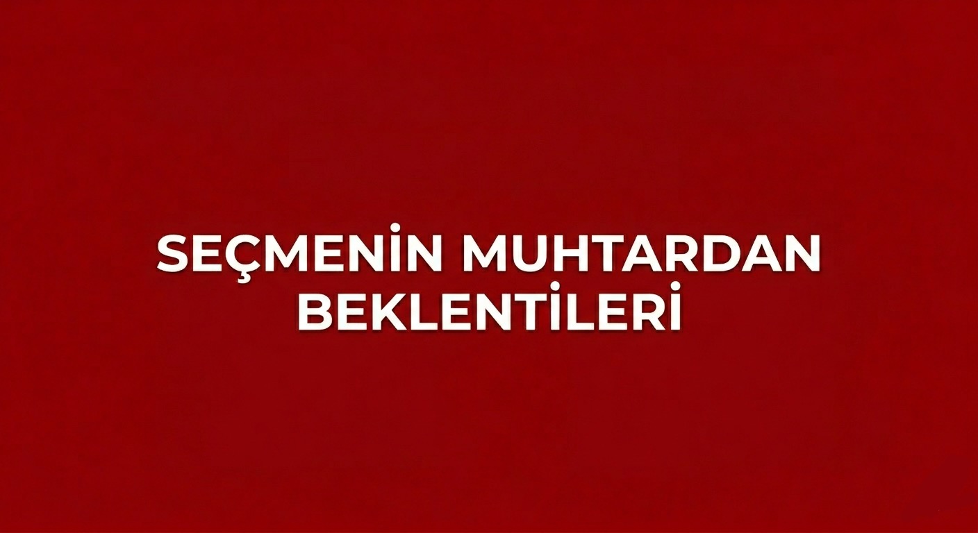 SEÇMEN MUHTARDAN NE BEKLİYOR?