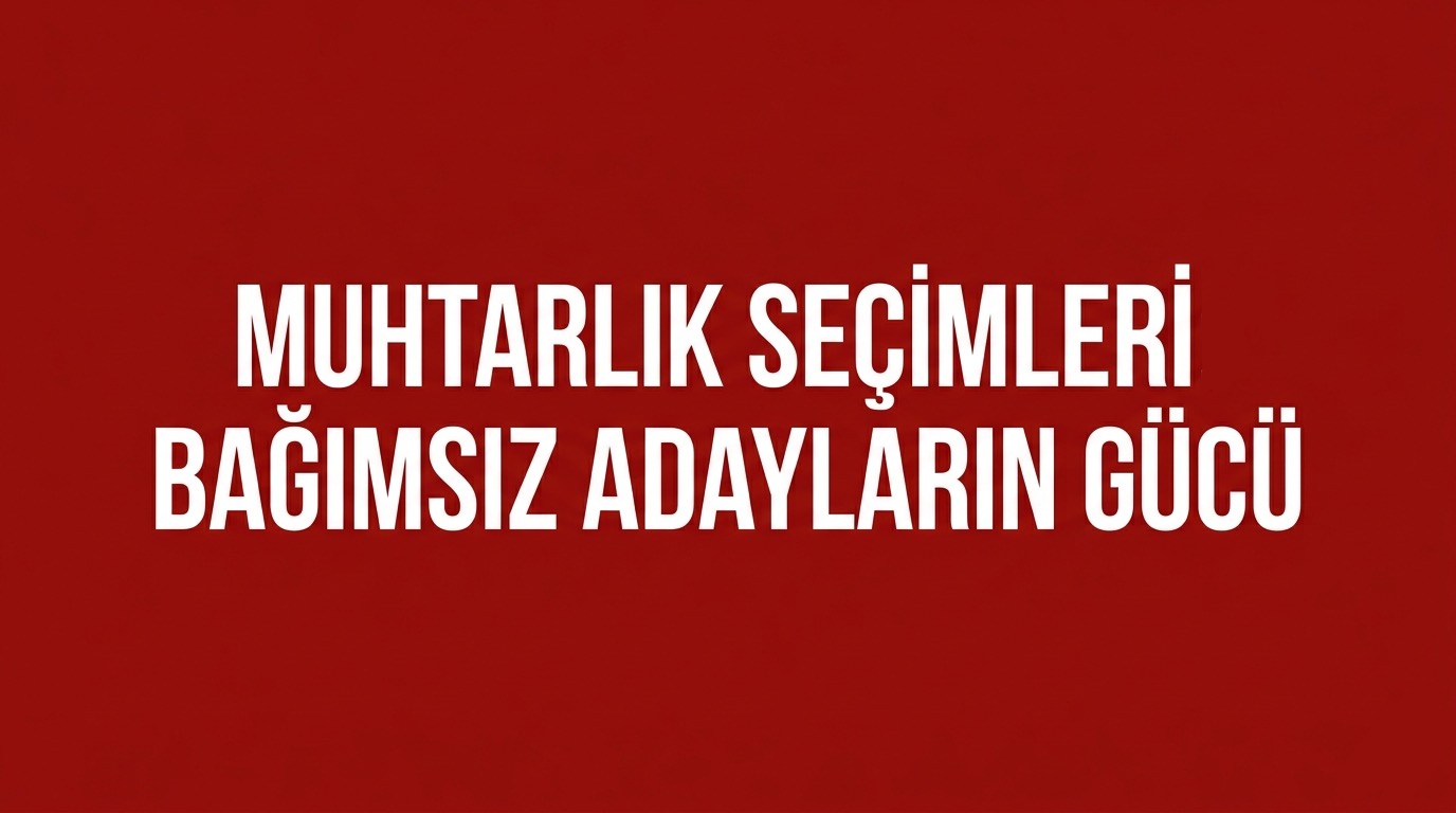 MUHTARLIK SEÇİMLERİNDE BAĞIMSIZ ADAYLARIN GÜCÜ!