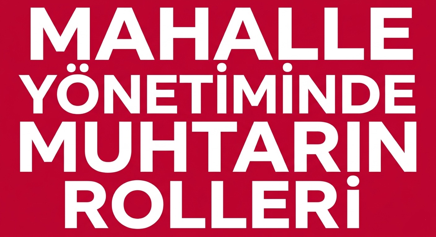MAHALLE YÖNETİMİNDE MUHTARIN ROLÜ YENİDEN TANIMLANIYOR!
