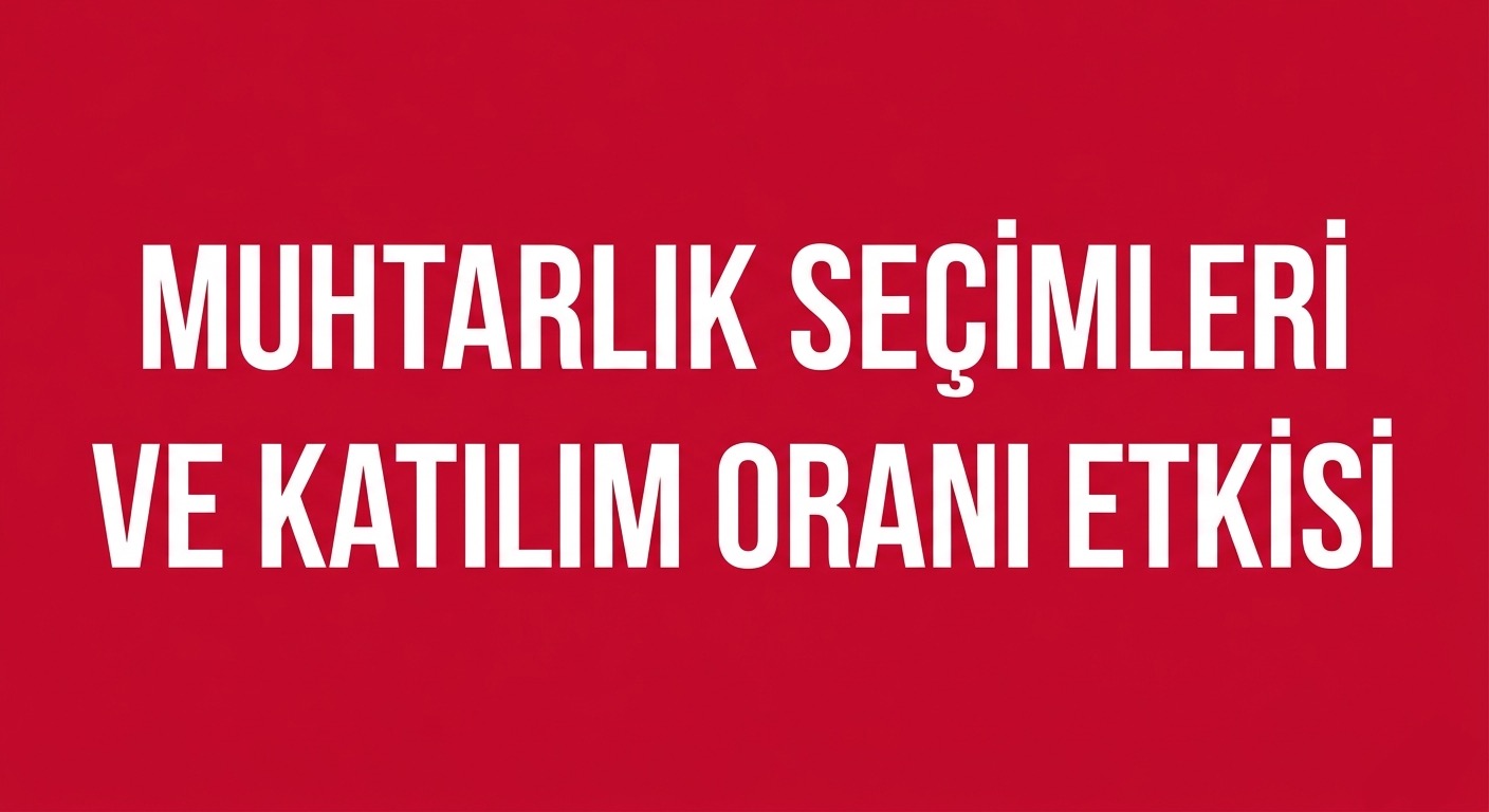 MUHTARLIK SEÇİMLERİNDE KATILIM ORANI NEDEN ÖNEMLİ?
