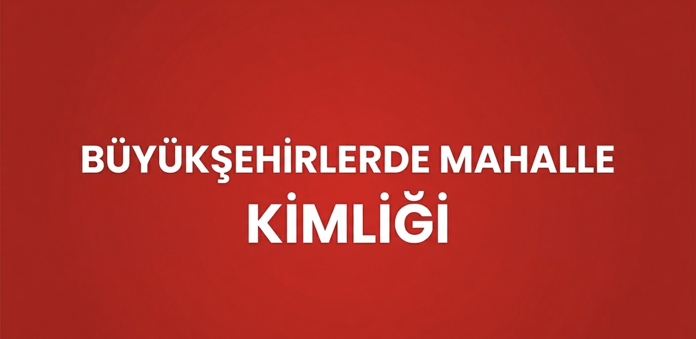 BÜYÜKŞEHİRLERDE MAHALLE KİMLİĞİ DEĞİŞİYOR MU?
